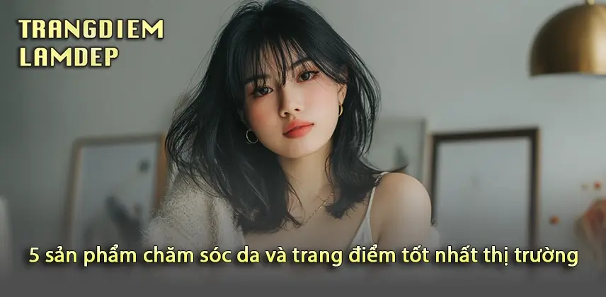 Chăm sóc da và Trang điểm: Bí quyết làm đẹp hoàn hảo Tuyệt vời những sản phẩm chăm sóc da và trang điểm hàng đầu hiện nay