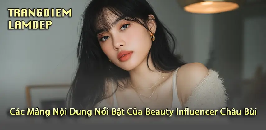 Beauty Influencer Châu Bùi: Hành Trình Trở Thành Biểu Tượng Làm Đẹp Việt Nam Khám Phá Nghệ Thuật Nội Dung Của Châu Bùi