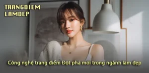 Trải nghiệm công nghệ trang điểm hiện đại với ưu điểm bất ngờ