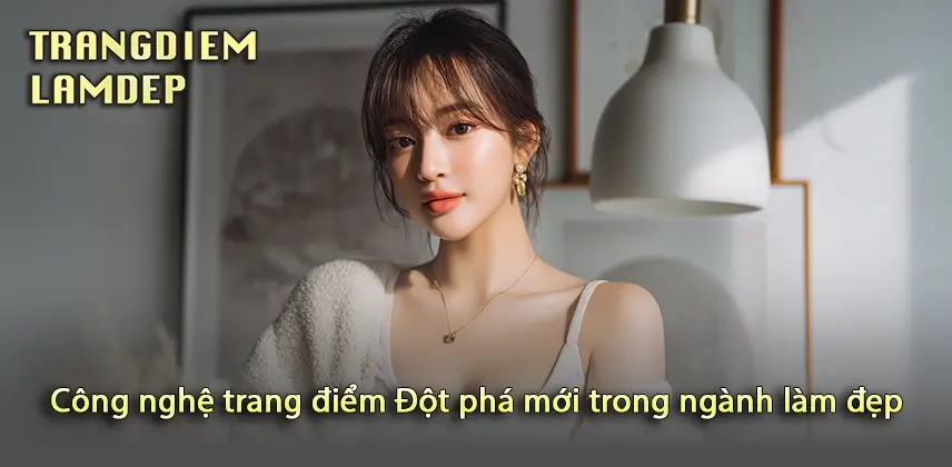 Trải nghiệm công nghệ trang điểm hiện đại với ưu điểm bất ngờ