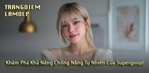 Tìm Hiểu Các Sản Phẩm Chống Nắng Tự Nhiên Từ Supergoop