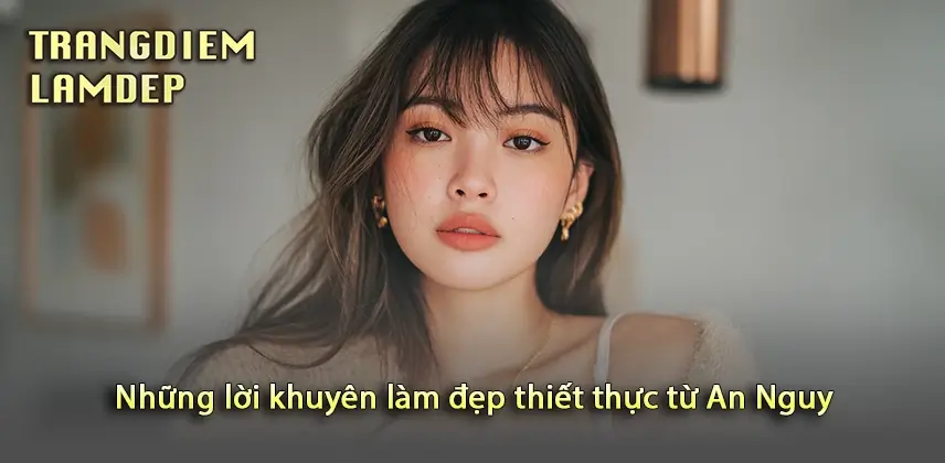 Beauty Influencer An Nguy: Hành Trình Đánh Thức Vẻ Đẹp Tự Nhiên Khám phá những bí quyết làm đẹp thiết thực của An Nguy