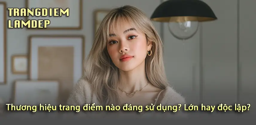 Đánh giá thương hiệu trang điểm cao cấp hay bình dân theo nhu cầu của bạn
