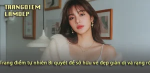 Tỏa sáng với vẻ đẹp giản dị trong trang điểm tự nhiên